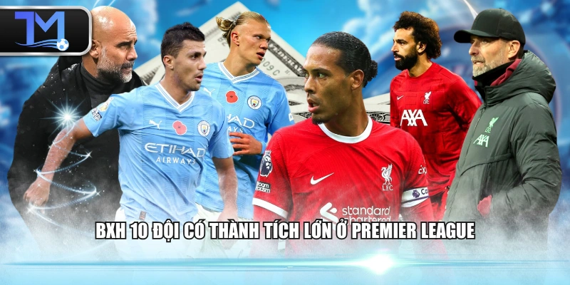 BXH 10 đội có thành tích lớn ở Premier League
