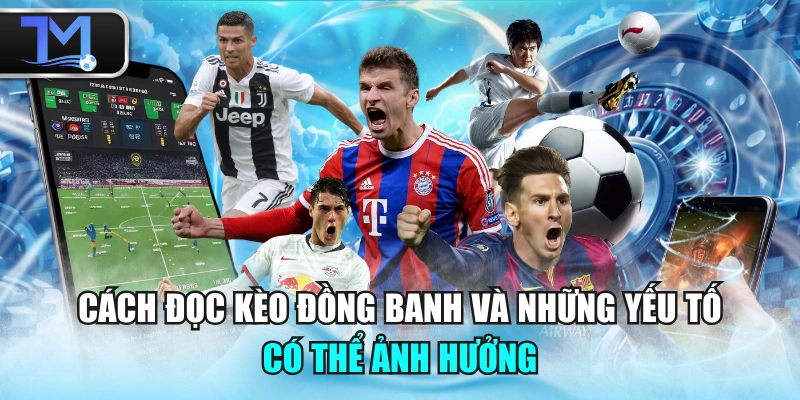 Cách Đọc Kèo Đồng Banh Và Những Yếu Tố Có Thể Ảnh Hưởng