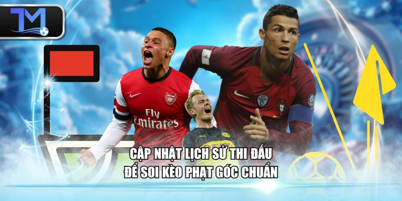 Cập nhật lịch sử thi đấu để soi kèo phạt góc chuẩn
