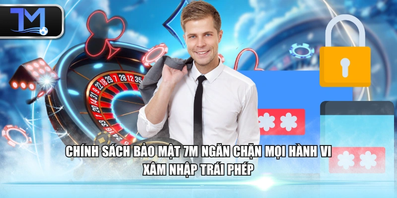 Chính sách bảo mật 7M ngăn chặn mọi hành vi xâm nhập trái phép