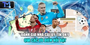 Đánh Giá Nhà Cái Uy Tín OK9 Qua Các Ưu Điểm Nổi Bật
