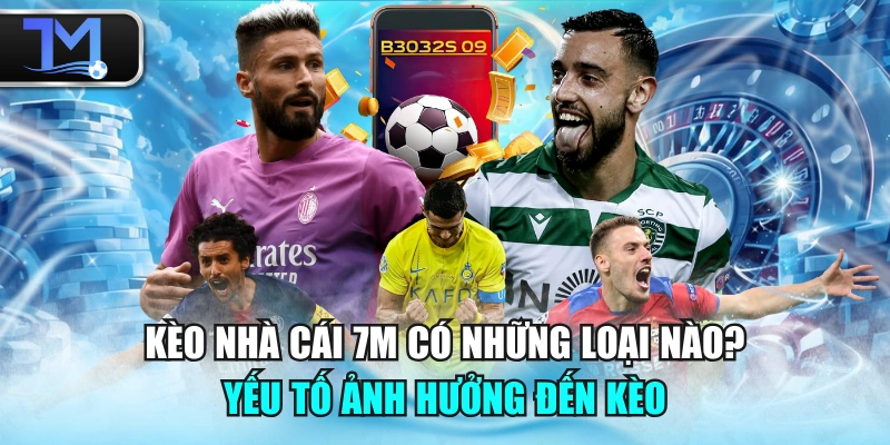 Kèo Nhà Cái 7M Có Những Loại Nào? Yếu Tố Ảnh Hưởng Đến Kèo