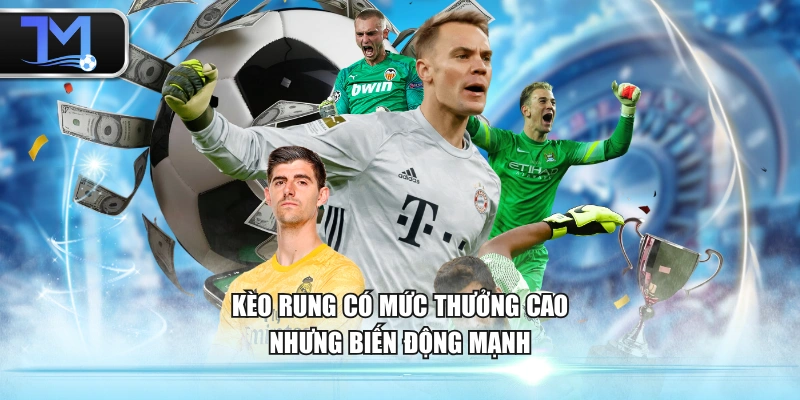 Kèo rung có mức thưởng cao nhưng biến động mạnh 