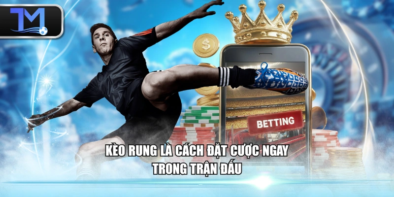 Kèo rung là cách đặt cược ngay trong trận đấu