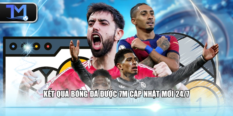 Kết quả bóng đá được 7M cập nhật mới 24/7