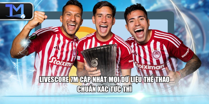 Livescore 7M cập nhật mọi dữ liệu thể thao chuẩn xác tức thì