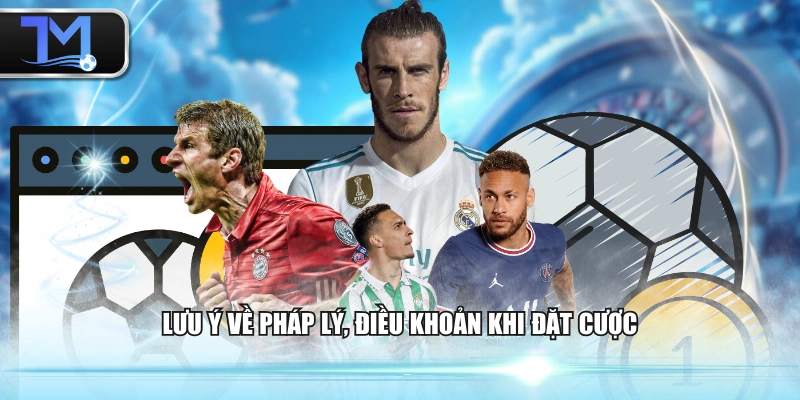 Lưu ý về pháp lý, điều khoản khi đặt cược