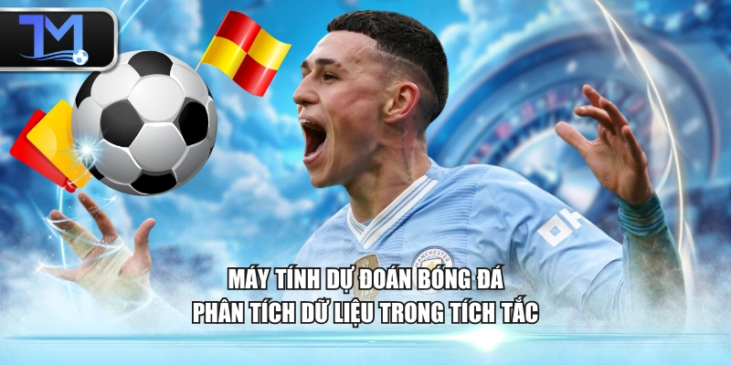 Máy tính dự đoán bóng đá phân tích dữ liệu trong tích tắc