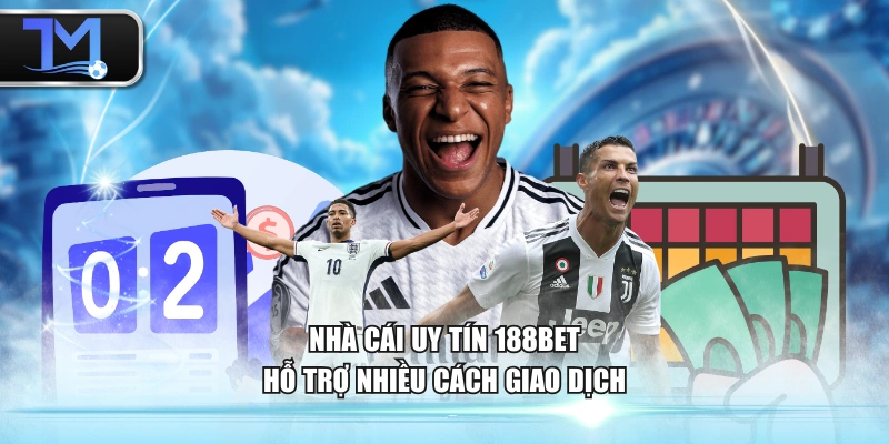 Nhà cái uy tín 188BET hỗ trợ nhiều cách giao dịch