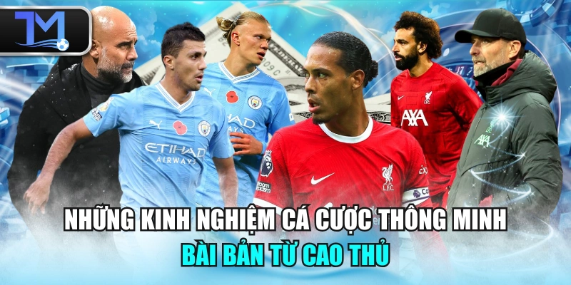 Những Kinh Nghiệm Cá Cược Thông Minh, Bài Bản Từ Cao Thủ