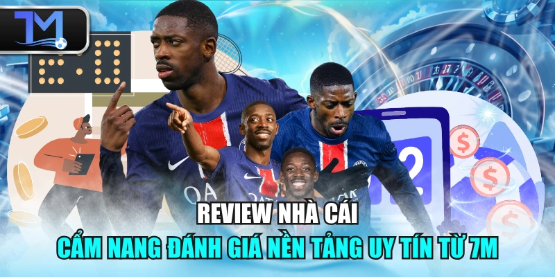 Review Nhà Cái - Cẩm Nang Đánh Giá Nền Tảng Uy Tín Từ 7M