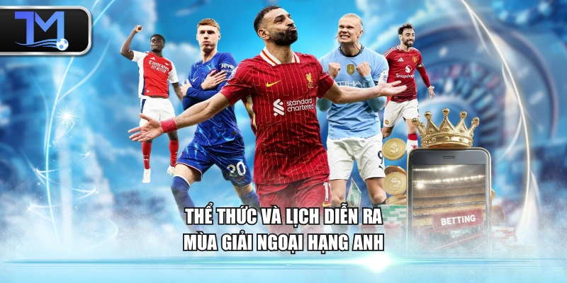 Thể thức và lịch diễn ra mùa giải Ngoại Hạng Anh
