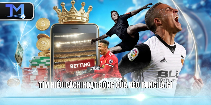Tìm hiểu cách hoạt động của kèo rung là gì