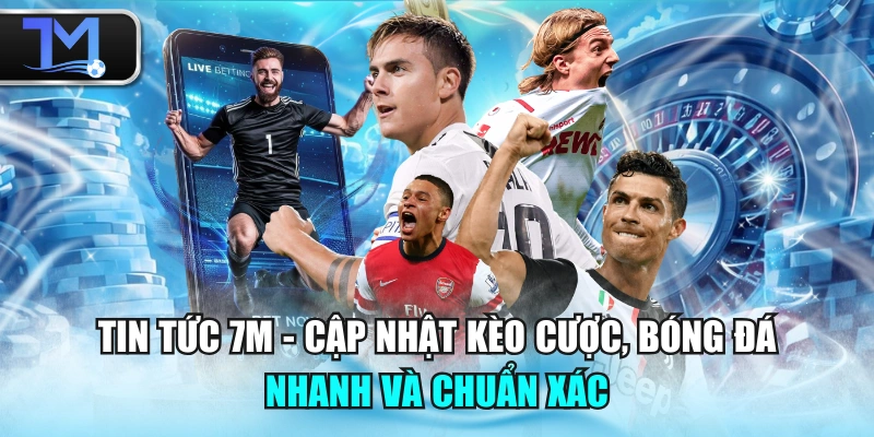 Tin Tức 7M - Cập Nhật Kèo Cược, Bóng Đá Nhanh Và Chuẩn Xác
