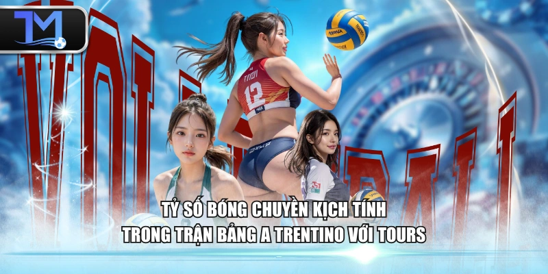Tỷ số bóng chuyền kịch tính trong trận bảng A Trentino với Tours