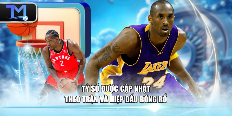 Tỷ số được cập nhật theo trận và hiệp đấu bóng rổ